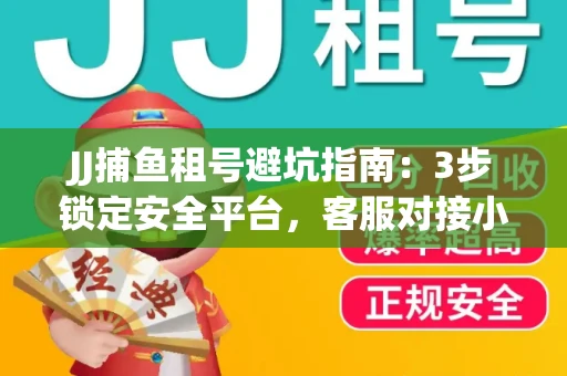 JJ捕鱼租号避坑指南：3步锁定安全平台，客服对接小技巧全公开
